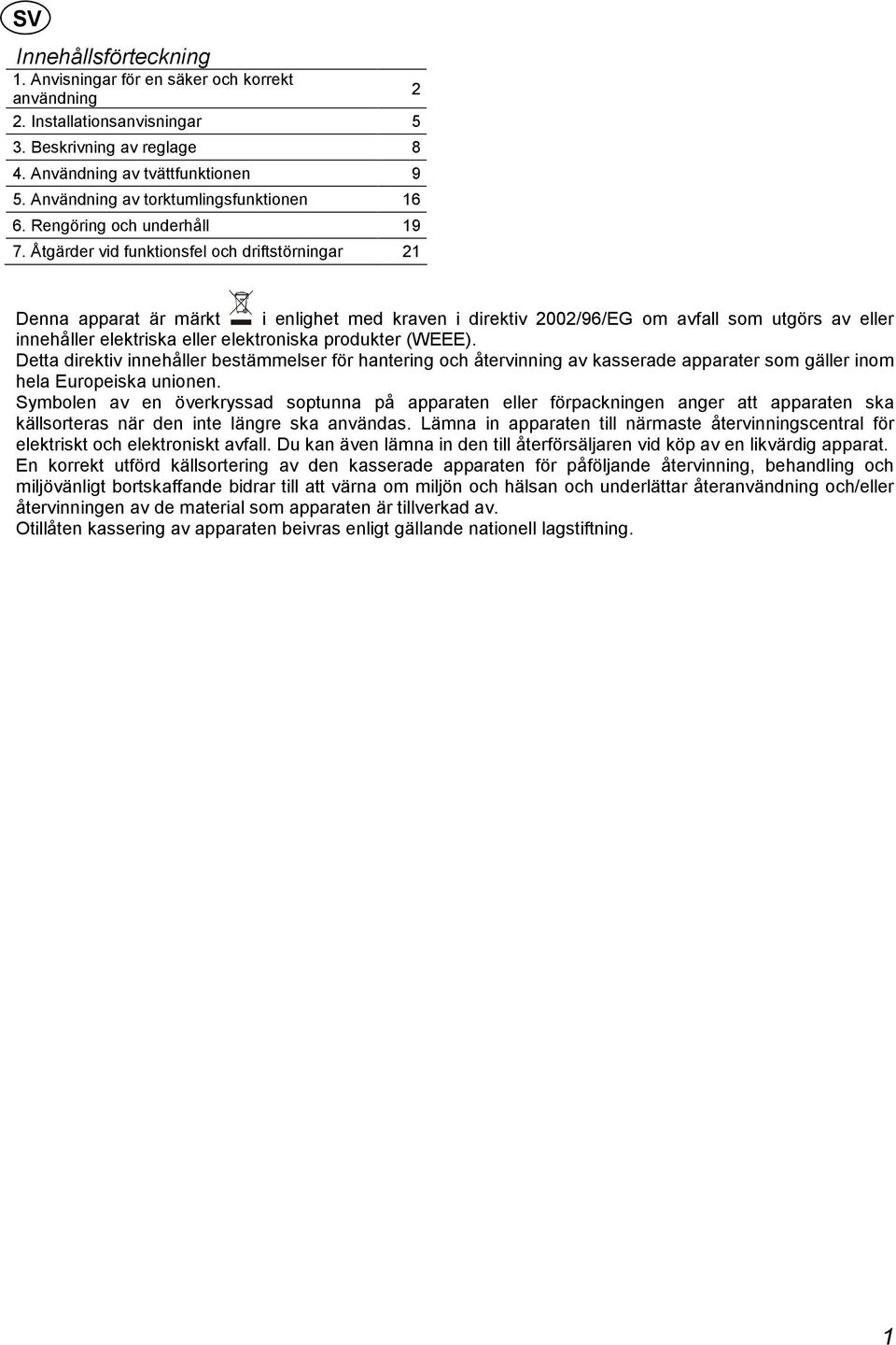 Åtgärder vid funktionsfel och driftstörningar 21 Denna apparat är märkt i enlighet med kraven i direktiv 2002/96/EG om avfall som utgörs av eller innehåller elektriska eller elektroniska produkter