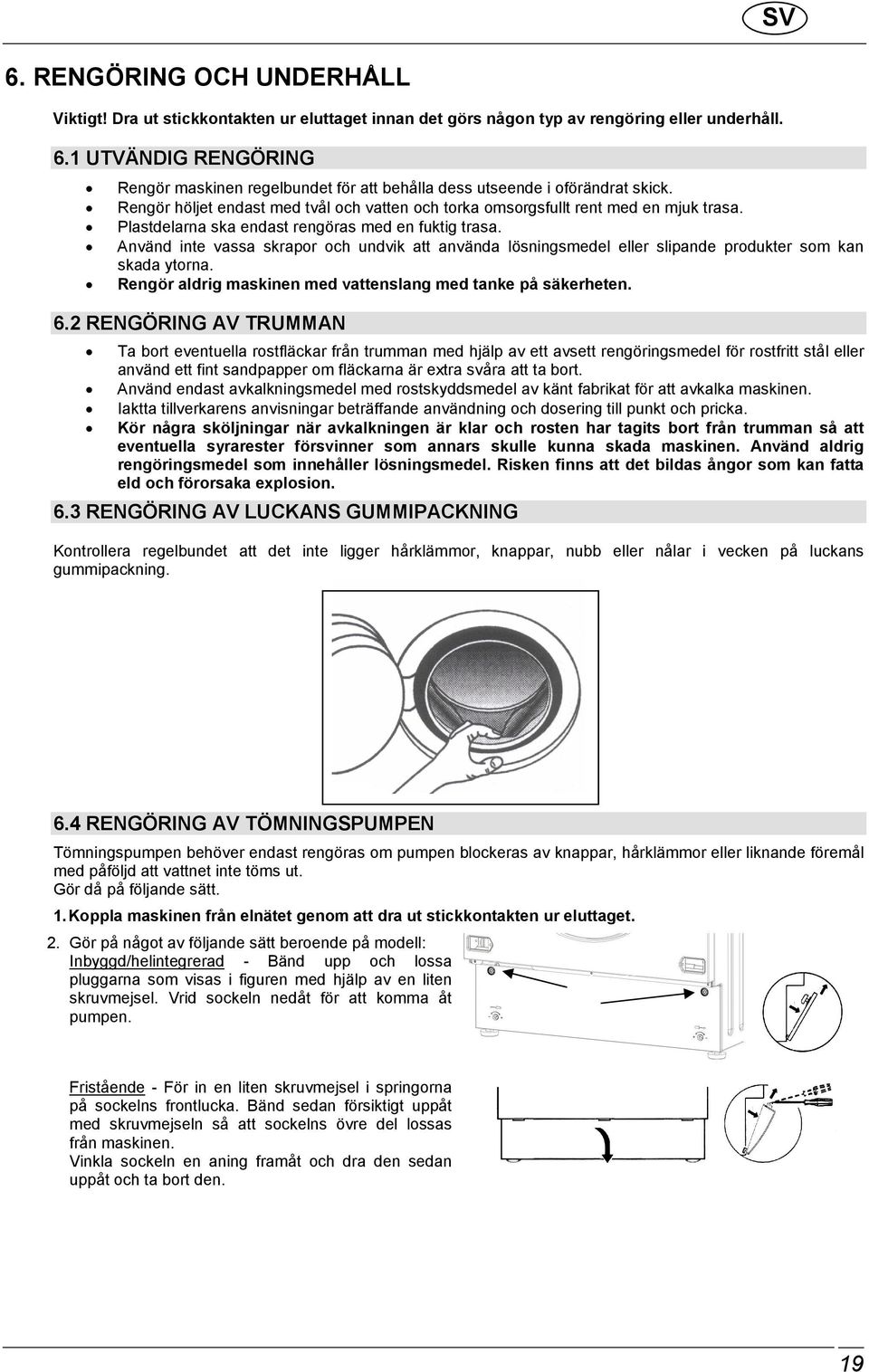 Använd inte vassa skrapor och undvik att använda lösningsmedel eller slipande produkter som kan skada ytorna. Rengör aldrig maskinen med vattenslang med tanke på säkerheten. 6.