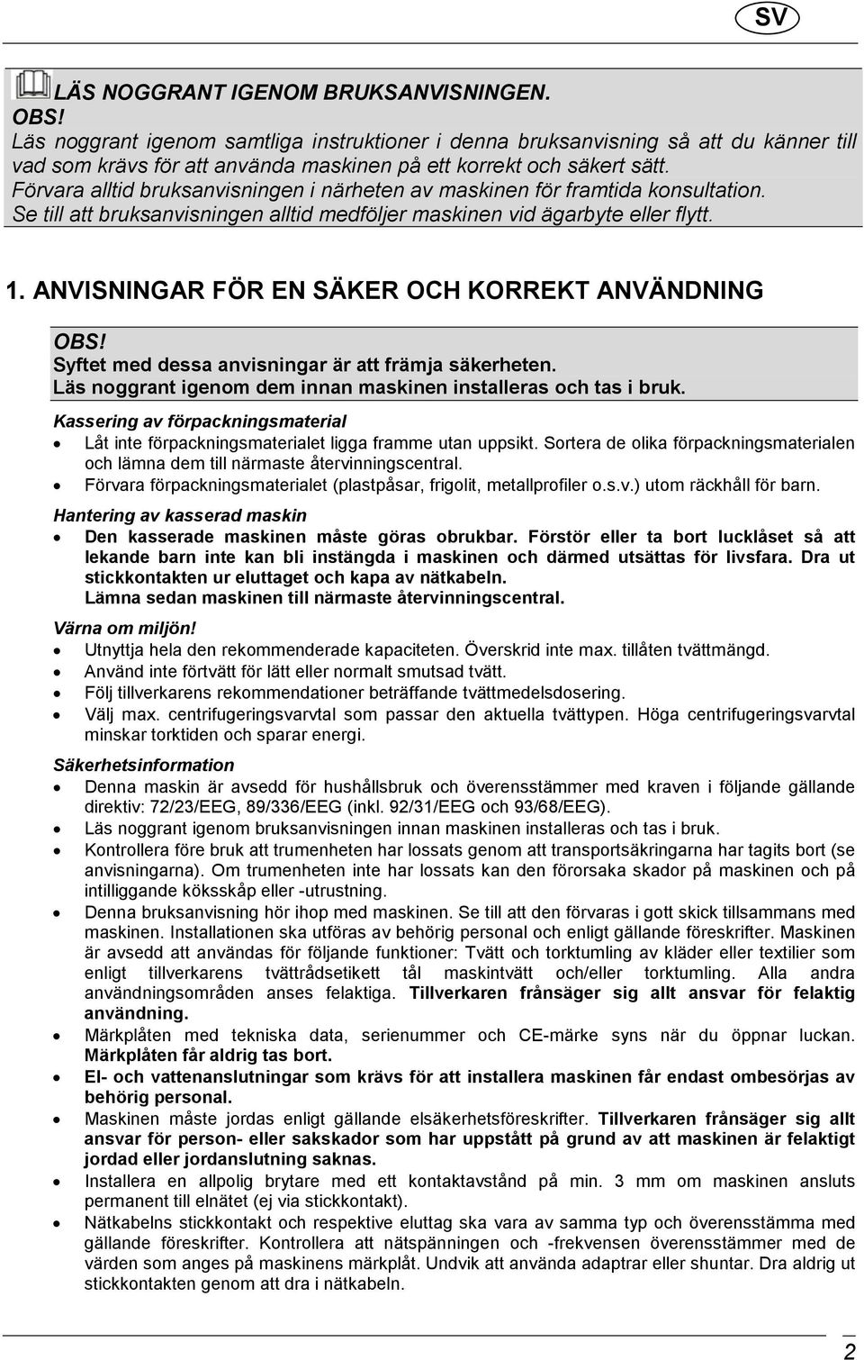 Förvara alltid bruksanvisningen i närheten av maskinen för framtida konsultation. Se till att bruksanvisningen alltid medföljer maskinen vid ägarbyte eller flytt. 1.