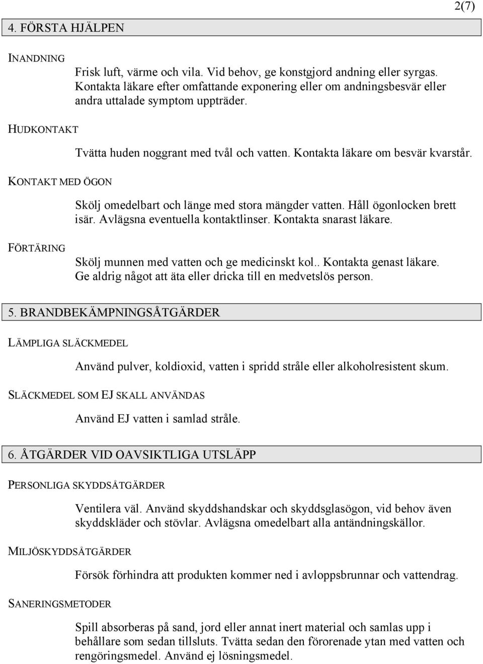 KONTAKT MED ÖGON Skölj omedelbart och länge med stora mängder vatten. Håll ögonlocken brett isär. Avlägsna eventuella kontaktlinser. Kontakta snarast läkare.