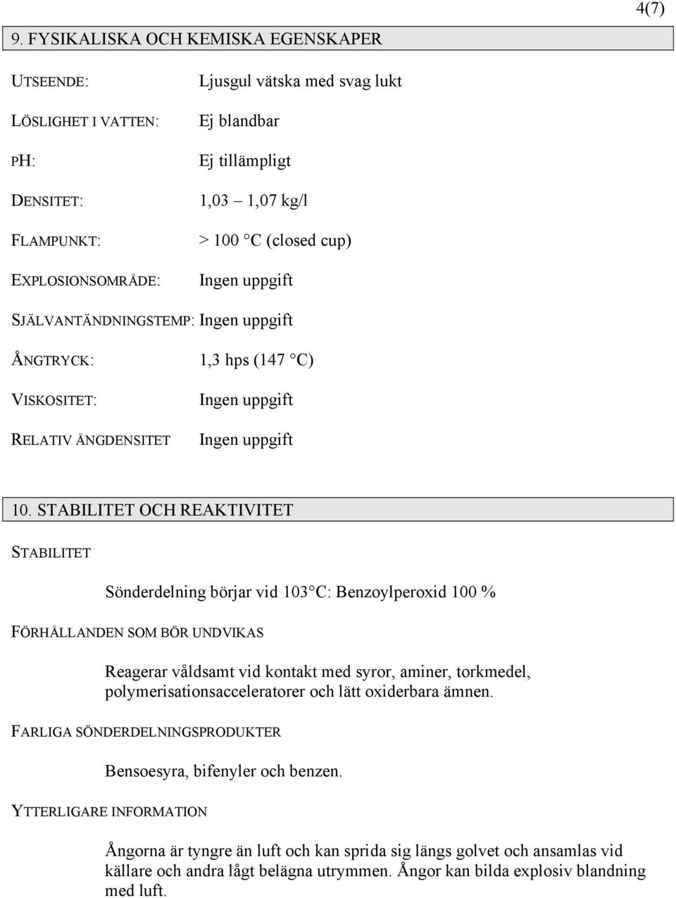 STABILITET OCH REAKTIVITET STABILITET Sönderdelning börjar vid 103 C: Benzoylperoxid 100 % FÖRHÅLLANDEN SOM BÖR UNDVIKAS Reagerar våldsamt vid kontakt med syror, aminer, torkmedel,