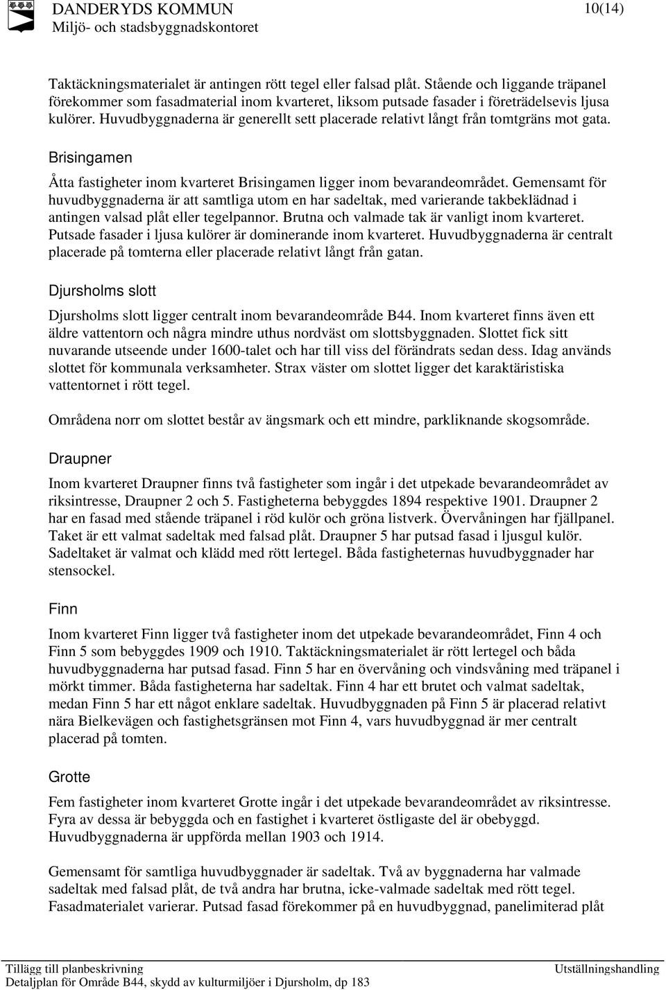 Huvudbyggnaderna är generellt sett placerade relativt långt från tomtgräns mot gata. Brisingamen Åtta fastigheter inom kvarteret Brisingamen ligger inom bevarandeområdet.