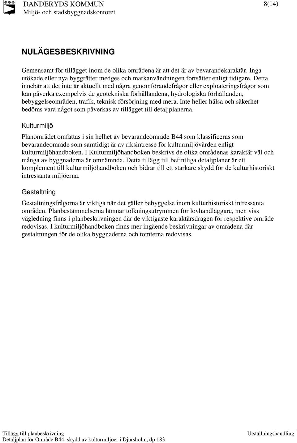 trafik, teknisk försörjning med mera. Inte heller hälsa och säkerhet bedöms vara något som påverkas av tillägget till detaljplanerna.