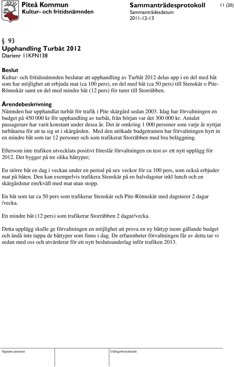 Idag har förvaltningen en budget på 450 000 kr för upphandling av turbåt, från början var det 300 000 kr. Antalet passagerare har varit konstant under dessa år.