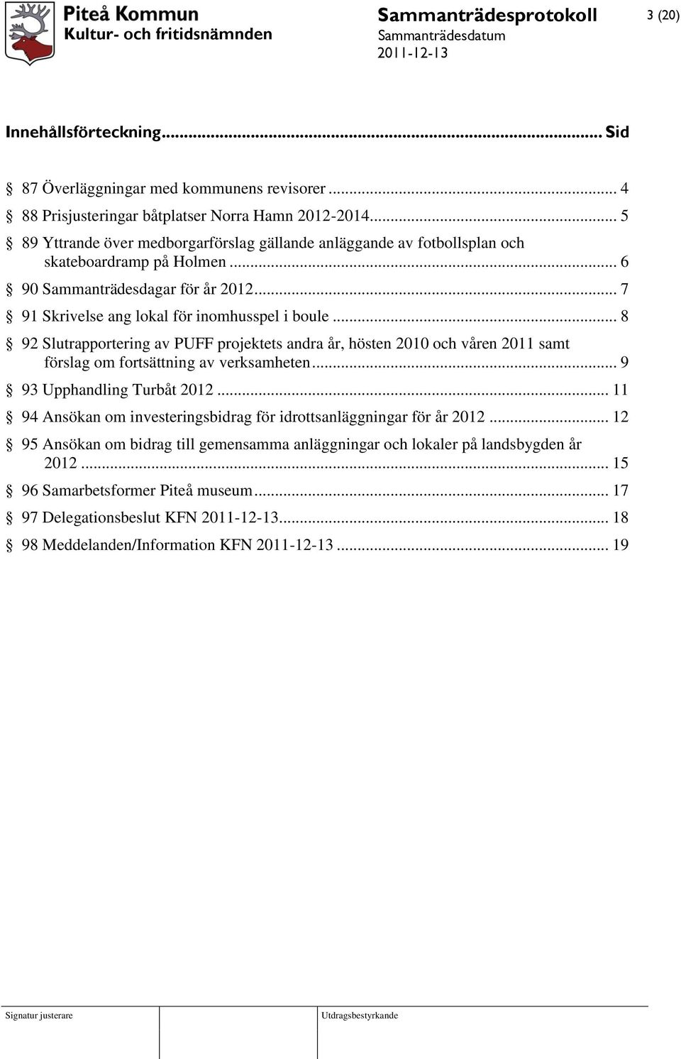 .. 7 91 Skrivelse ang lokal för inomhusspel i boule... 8 92 Slutrapportering av PUFF projektets andra år, hösten 2010 och våren 2011 samt förslag om fortsättning av verksamheten.