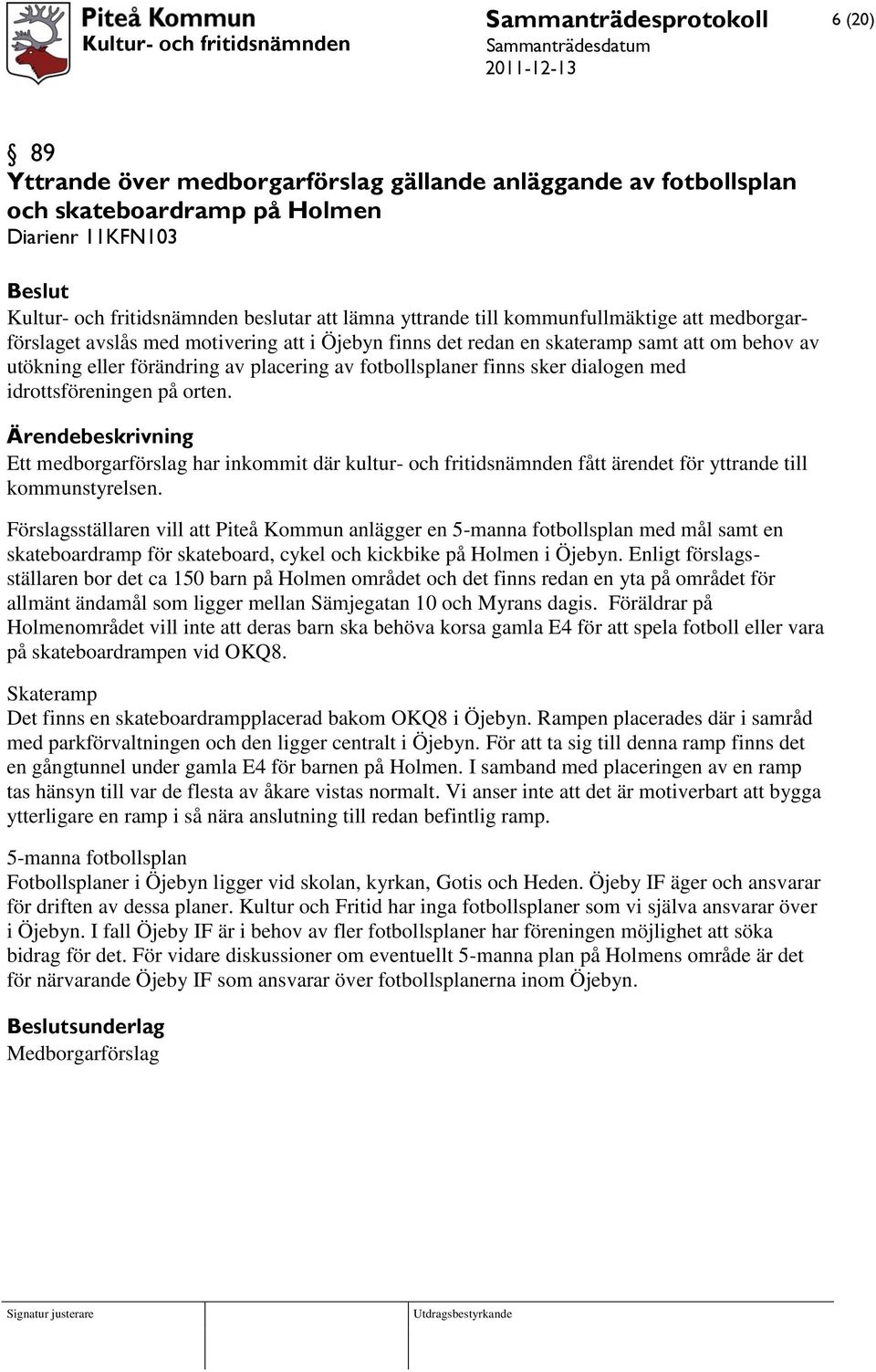 dialogen med idrottsföreningen på orten. Ett medborgarförslag har inkommit där kultur- och fritidsnämnden fått ärendet för yttrande till kommunstyrelsen.