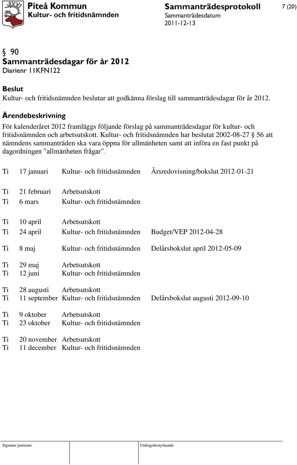 Kultur- och fritidsnämnden har beslutat 2002-08-27 56 att nämndens sammanträden ska vara öppna för allmänheten samt att införa en fast punkt på dagordningen allmänheten frågar.