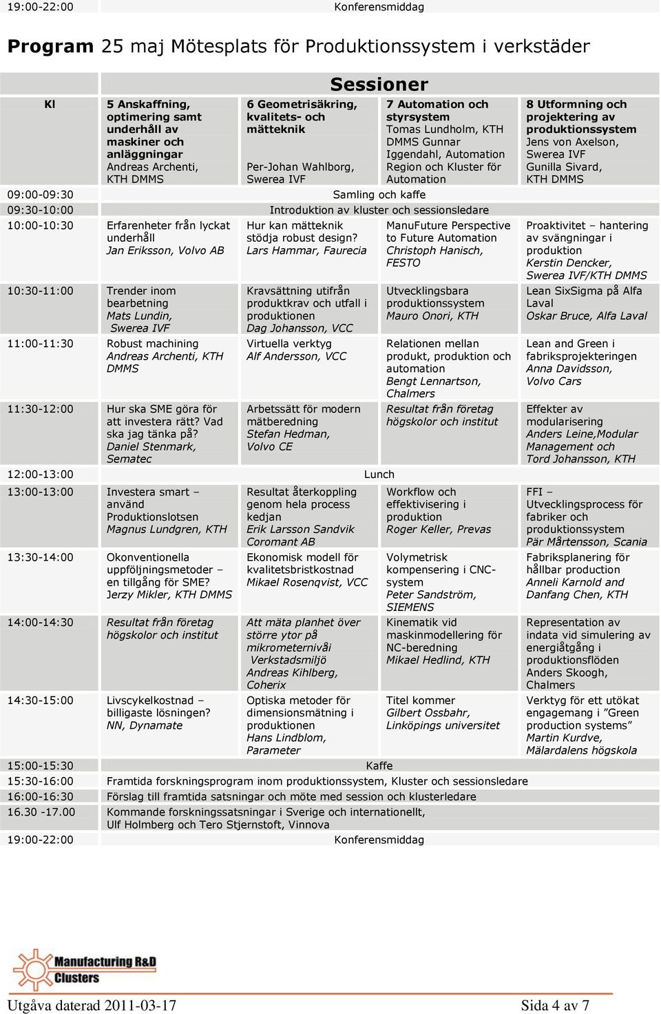 Automation 09:30-10:00 Introduktion av kluster och sessionsledare 10:00-10:30 Erfarenheter från lyckat underhåll Jan Eriksson, Volvo AB 10:30-11:00 Trender inom Mats Lundin, 11:00-11:30 Robust