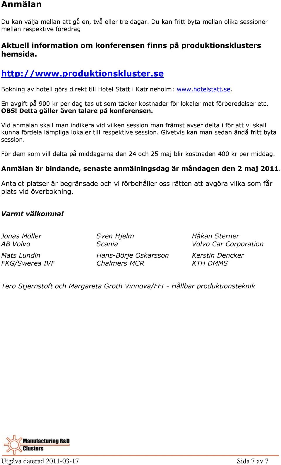 OBS! Detta gäller även talare på konferensen. Vid anmälan skall man indikera vid vilken session man främst avser delta i för att vi skall kunna fördela lämpliga lokaler till respektive session.