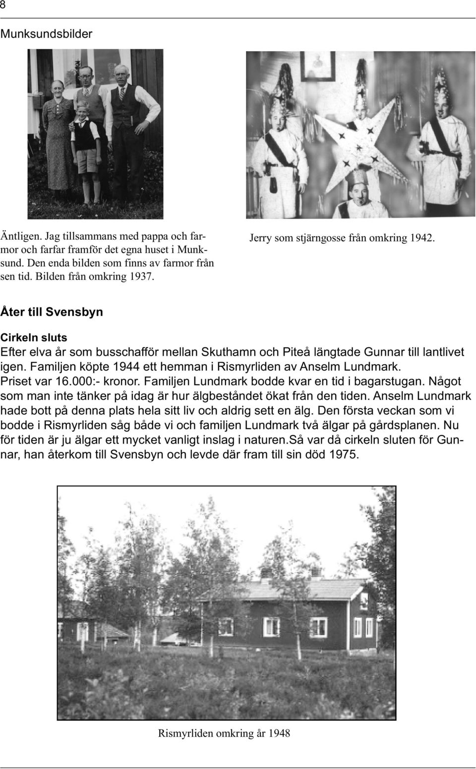 Familjen köpte 1944 ett hemman i Rismyrliden av Anselm Lundmark. Priset var 16.000:- kronor. Familjen Lundmark bodde kvar en tid i bagarstugan.