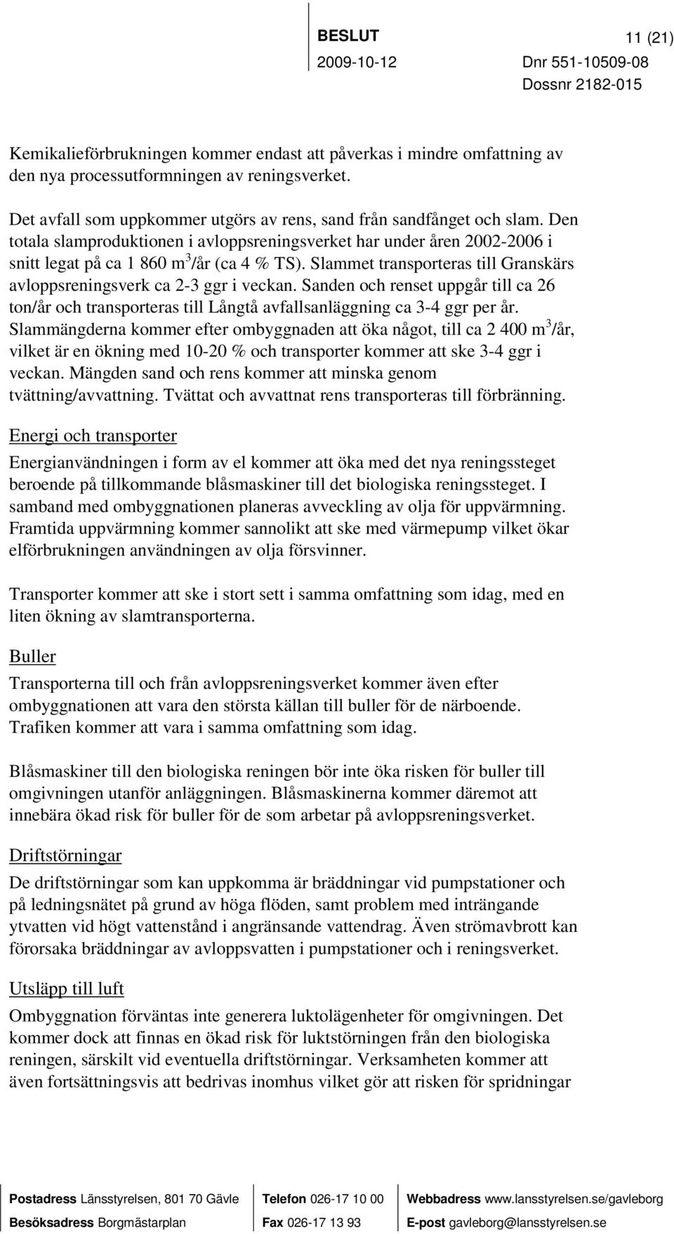 Slammet transporteras till Granskärs avloppsreningsverk ca 2-3 ggr i veckan. Sanden och renset uppgår till ca 26 ton/år och transporteras till Långtå avfallsanläggning ca 3-4 ggr per år.