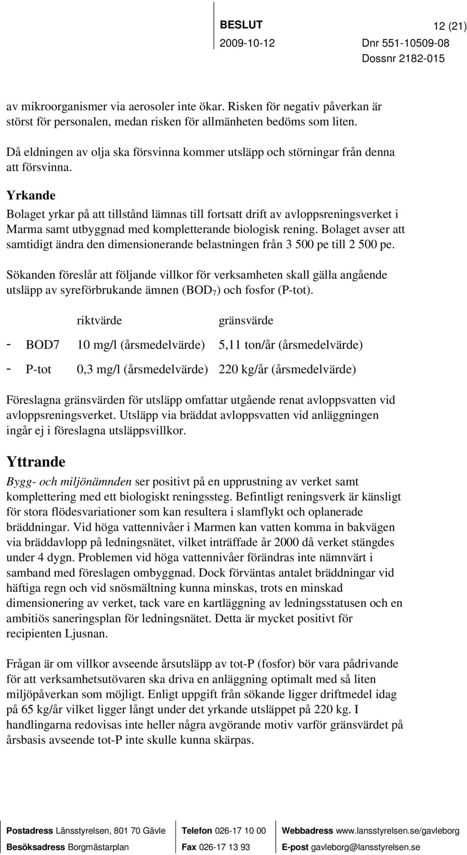 Yrkande Bolaget yrkar på att tillstånd lämnas till fortsatt drift av avloppsreningsverket i Marma samt utbyggnad med kompletterande biologisk rening.