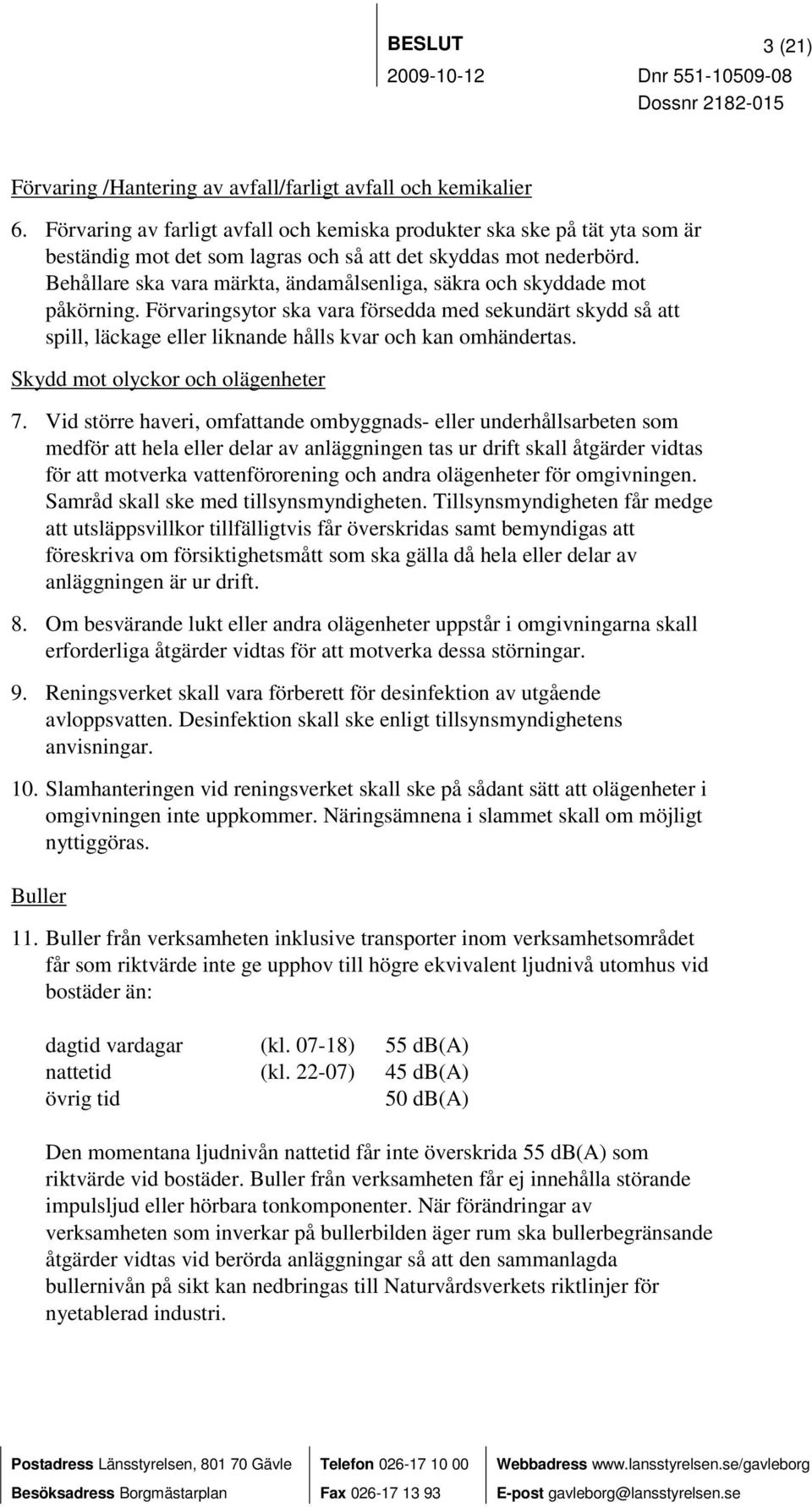 Behållare ska vara märkta, ändamålsenliga, säkra och skyddade mot påkörning. Förvaringsytor ska vara försedda med sekundärt skydd så att spill, läckage eller liknande hålls kvar och kan omhändertas.