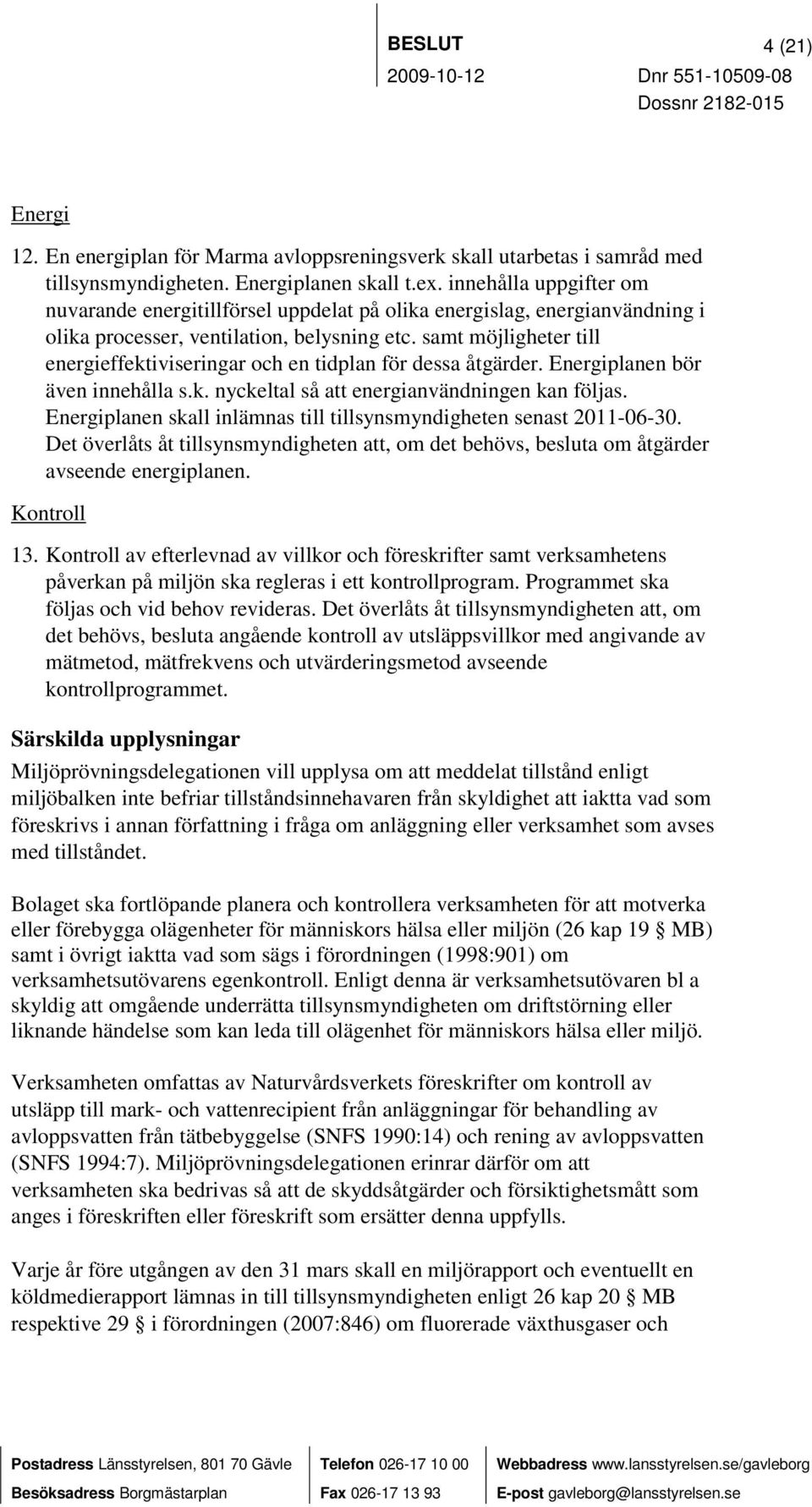 samt möjligheter till energieffektiviseringar och en tidplan för dessa åtgärder. Energiplanen bör även innehålla s.k. nyckeltal så att energianvändningen kan följas.