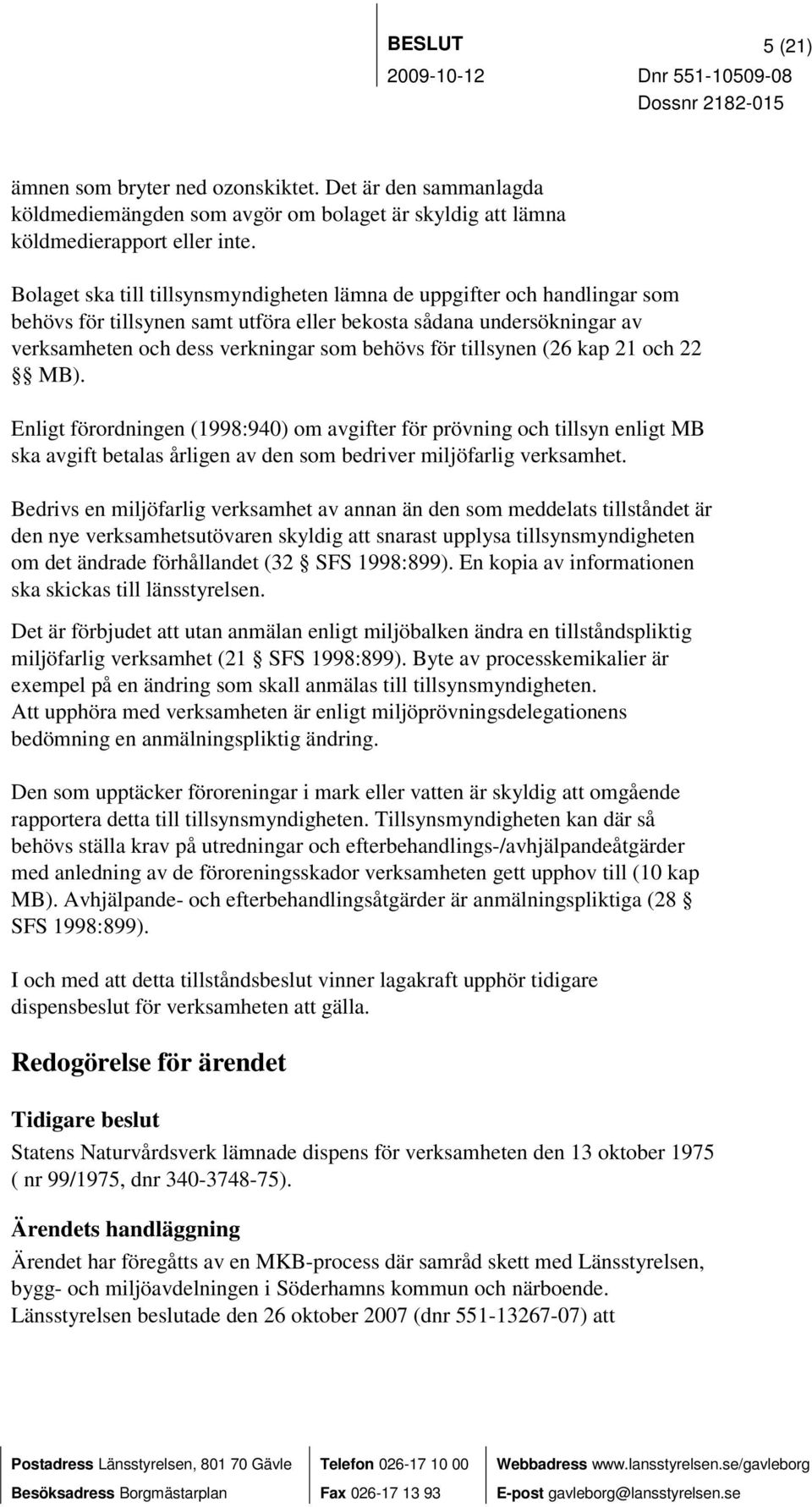 tillsynen (26 kap 21 och 22 MB). Enligt förordningen (1998:940) om avgifter för prövning och tillsyn enligt MB ska avgift betalas årligen av den som bedriver miljöfarlig verksamhet.