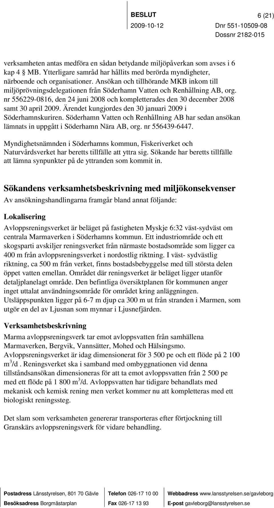 nr 556229-0816, den 24 juni 2008 och kompletterades den 30 december 2008 samt 30 april 2009. Ärendet kungjordes den 30 januari 2009 i Söderhamnskuriren.