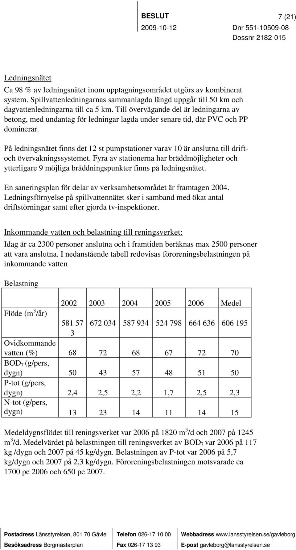 Till övervägande del är ledningarna av betong, med undantag för ledningar lagda under senare tid, där PVC och PP dominerar.