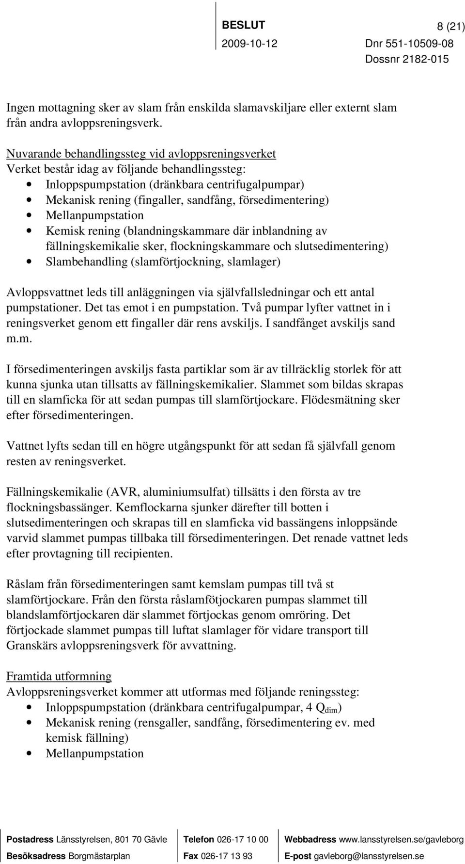 försedimentering) Mellanpumpstation Kemisk rening (blandningskammare där inblandning av fällningskemikalie sker, flockningskammare och slutsedimentering) Slambehandling (slamförtjockning, slamlager)