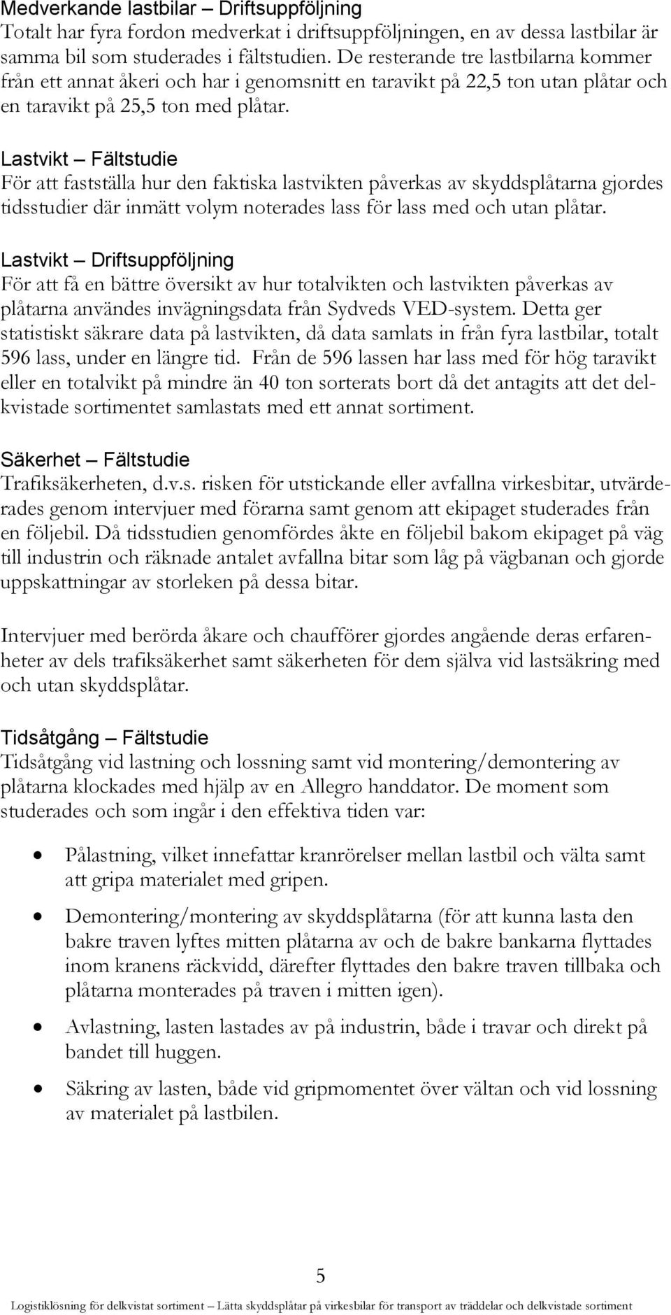 Lastvikt Fältstudie För att fastställa hur den faktiska lastvikten påverkas av skyddsplåtarna gjordes tidsstudier där inmätt volym noterades lass för lass med och utan plåtar.