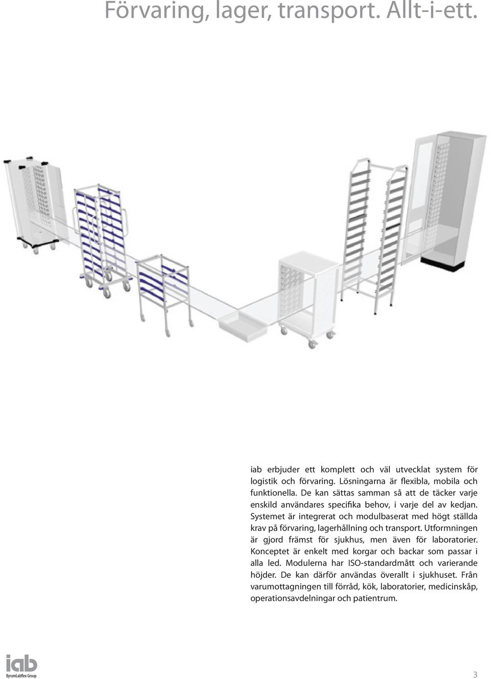 Systemet är integrerat och modulbaserat med högt ställda krav på förvaring, lagerhållning och transport. Utformningen är gjord främst för sjukhus, men även för laboratorier.