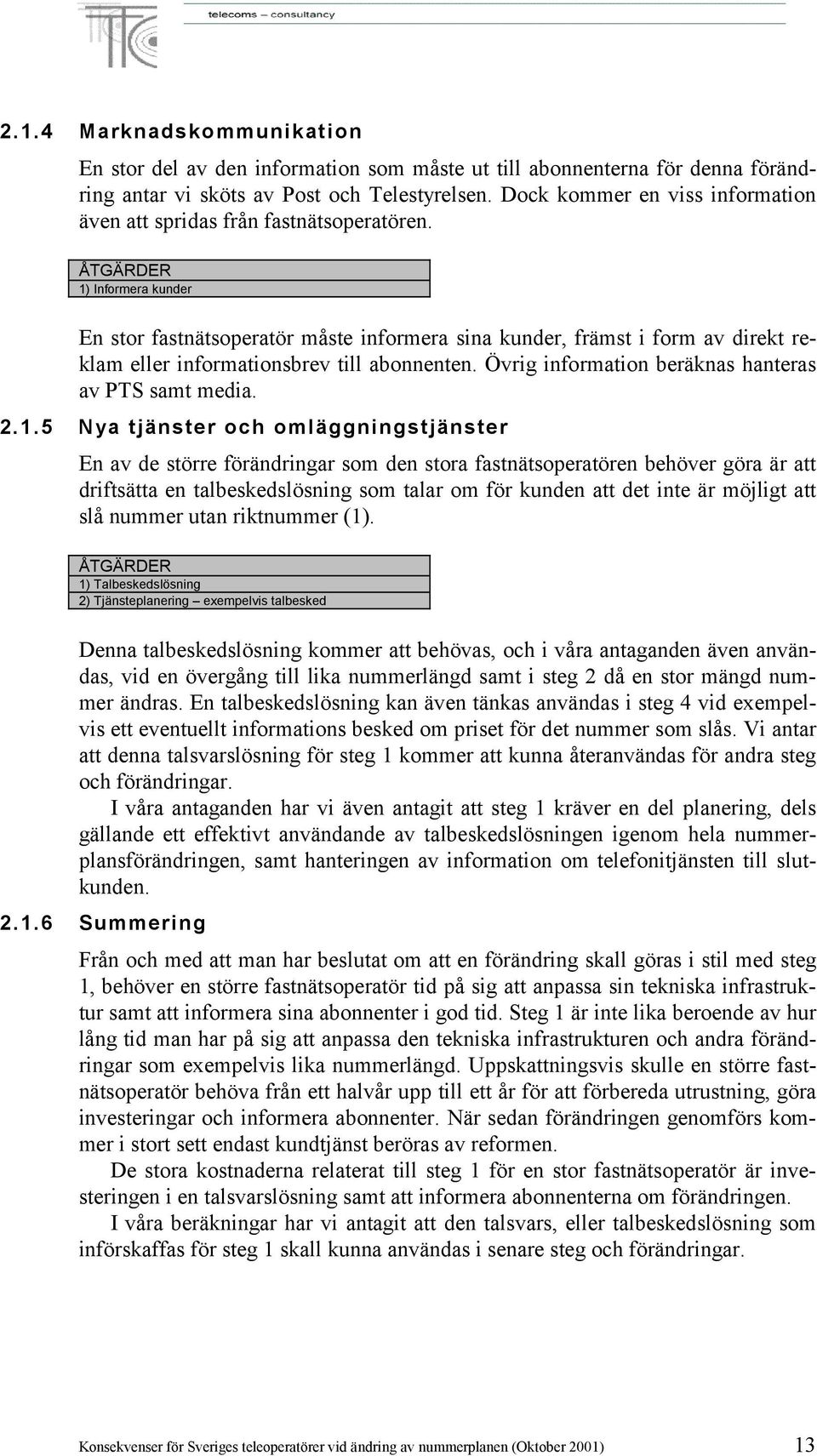 1) Informera kunder En stor fastnätsoperatör måste informera sina kunder, främst i form av direkt reklam eller informationsbrev till abonnenten. Övrig information beräknas hanteras av PTS samt media.