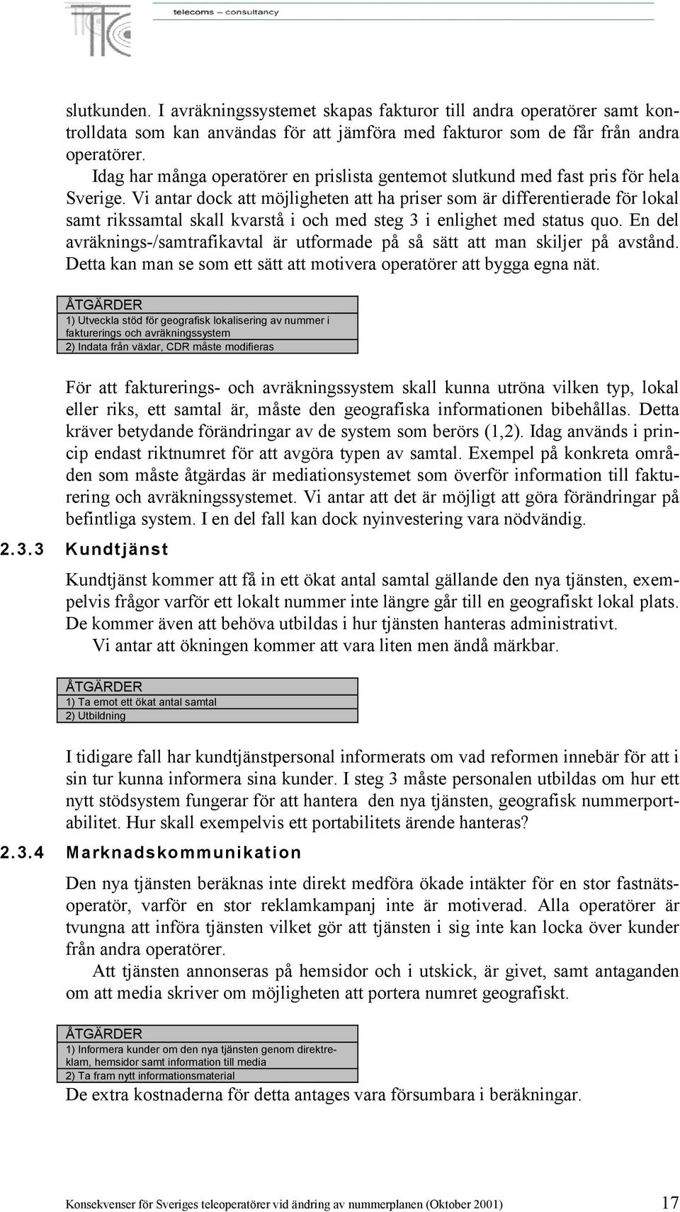 Vi antar dock att möjligheten att ha priser som är differentierade för lokal samt rikssamtal skall kvarstå i och med steg 3 i enlighet med status quo.