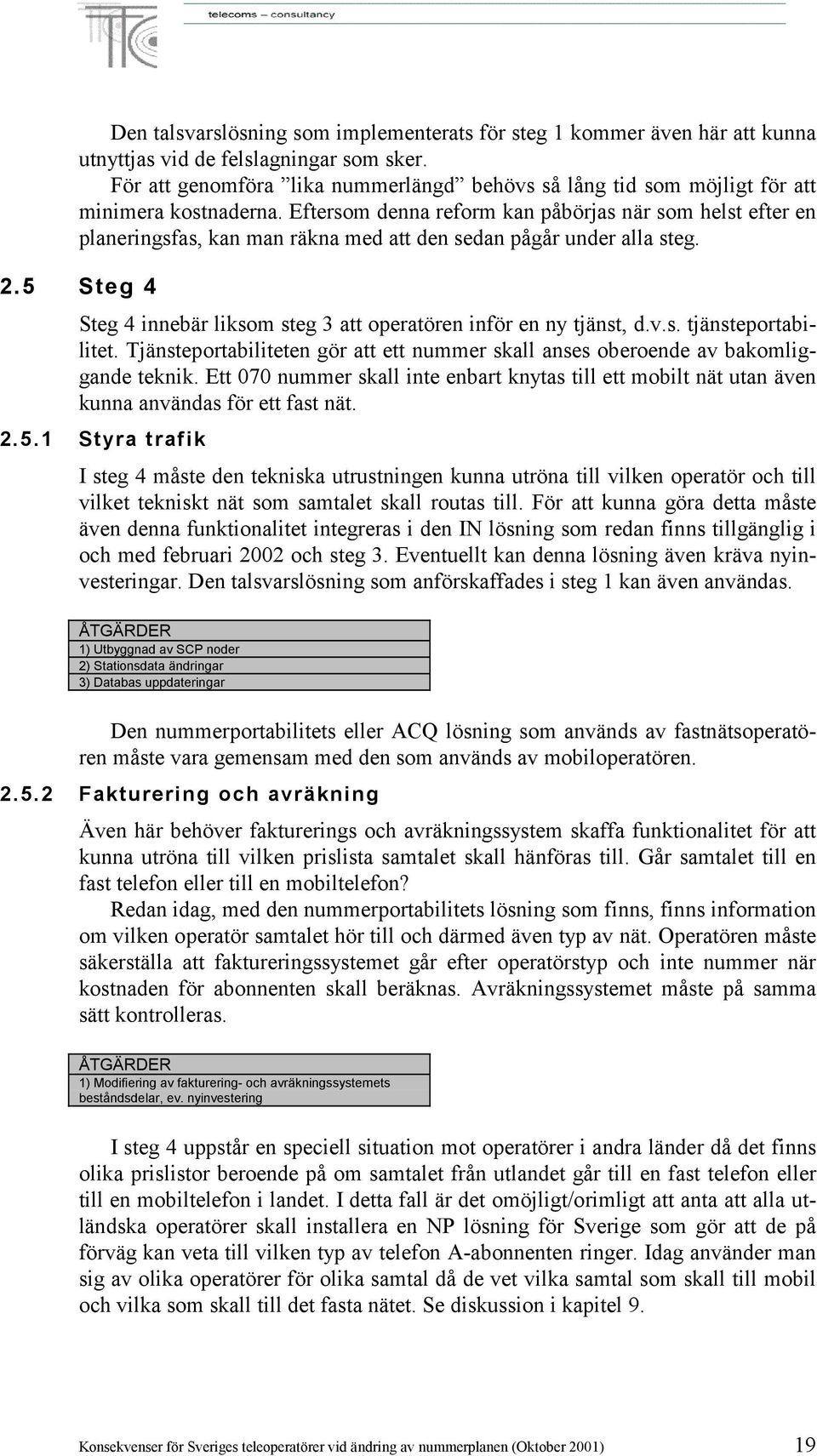 Eftersom denna reform kan påbörjas när som helst efter en planeringsfas, kan man räkna med att den sedan pågår under alla steg. 2.