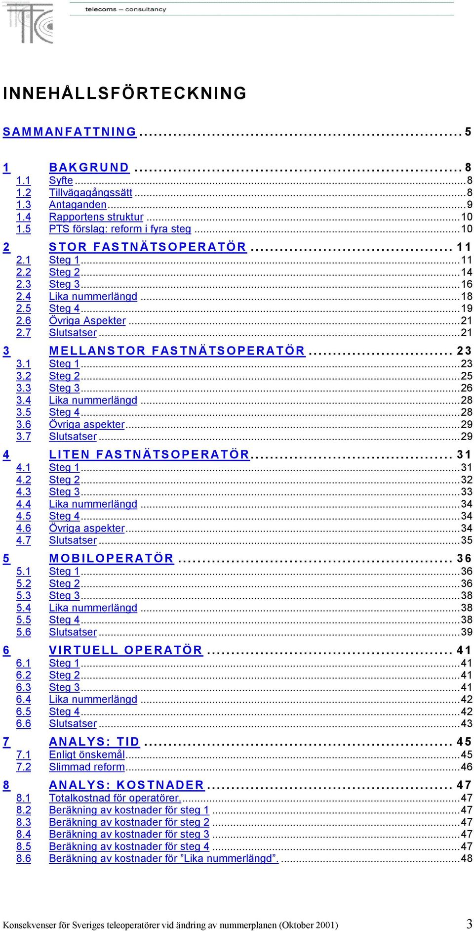 .. 23 3.1 Steg 1...23 3.2 Steg 2...25 3.3 Steg 3...26 3.4 Lika nummerlängd...28 3.5 Steg 4...28 3.6 Övriga aspekter...29 3.7 Slutsatser...29 4 LITEN FASTNÄTSOPERATÖR... 31 4.1 Steg 1...31 4.2 Steg 2...32 4.