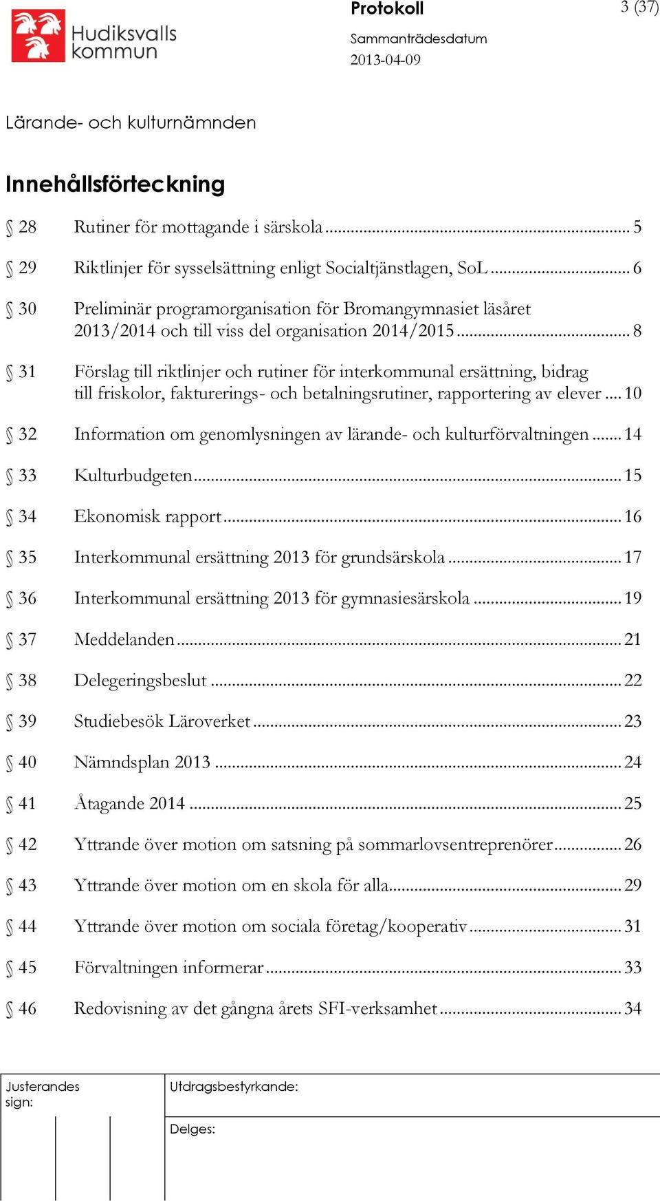 .. 8 31 Förslag till riktlinjer och rutiner för interkommunal ersättning, bidrag till friskolor, fakturerings- och betalningsrutiner, rapportering av elever.