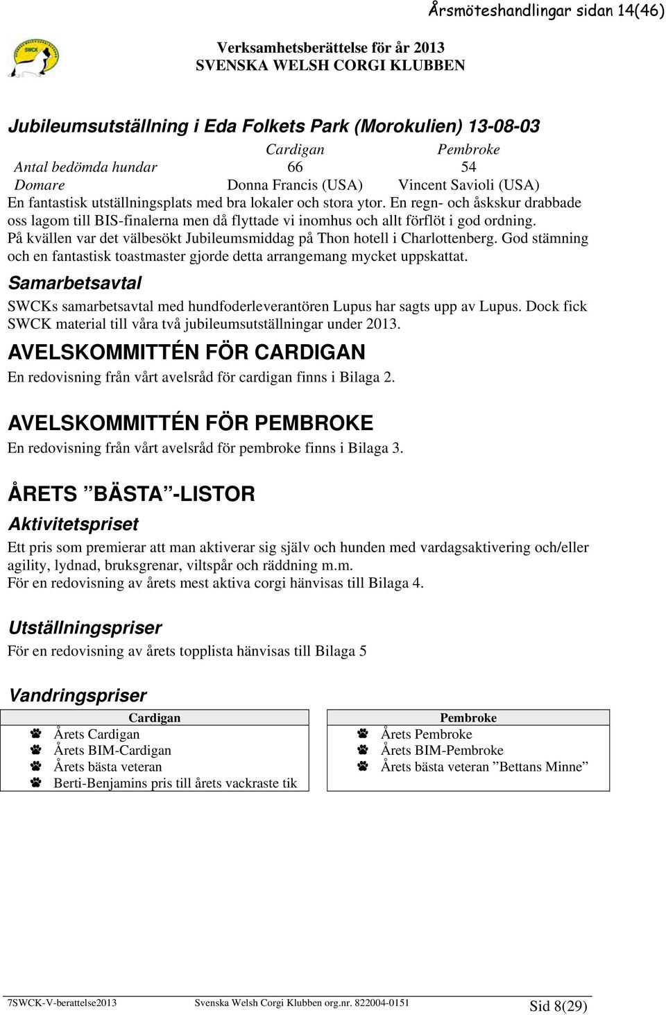 En regn- och åskskur drabbade oss lagom till BIS-finalerna men då flyttade vi inomhus och allt förflöt i god ordning. På kvällen var det välbesökt Jubileumsmiddag på Thon hotell i Charlottenberg.