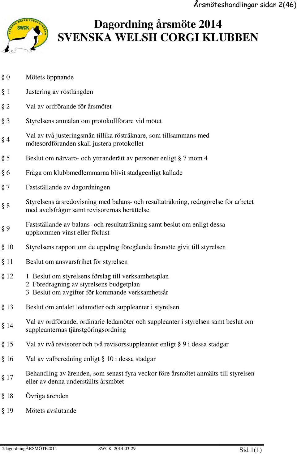 stadgeenligt kallade 7 Fastställande av dagordningen 8 9 Styrelsens årsredovisning med balans- och resultaträkning, redogörelse för arbetet med avelsfrågor samt revisorernas berättelse Fastställande