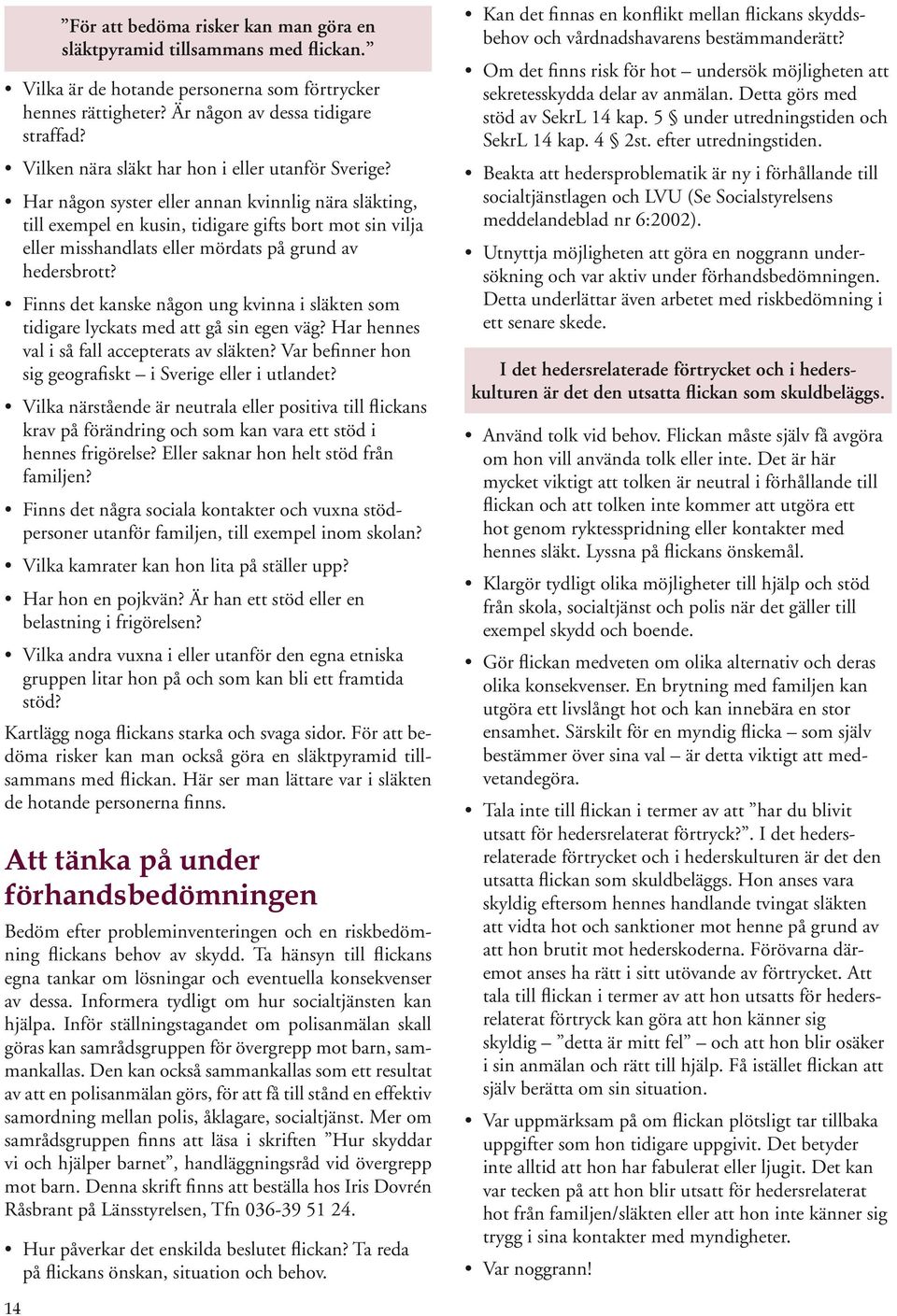 Har någon syster eller annan kvinnlig nära släkting, till exempel en kusin, tidigare gifts bort mot sin vilja eller misshandlats eller mördats på grund av hedersbrott?