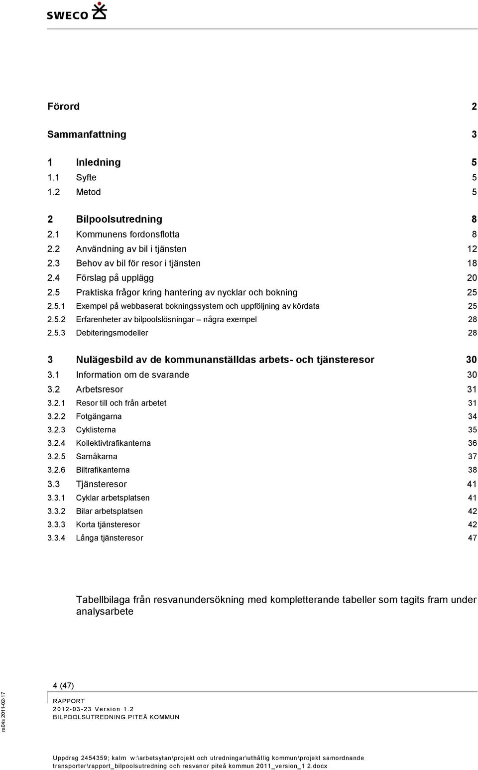 5.3 Debiteringsmodeller 28 3 Nulägesbild av de kommunanställdas arbets- och tjänsteresor 30 3.1 Information om de svarande 30 3.2 Arbetsresor 31 3.2.1 Resor till och från arbetet 31 3.2.2 Fotgängarna 34 3.