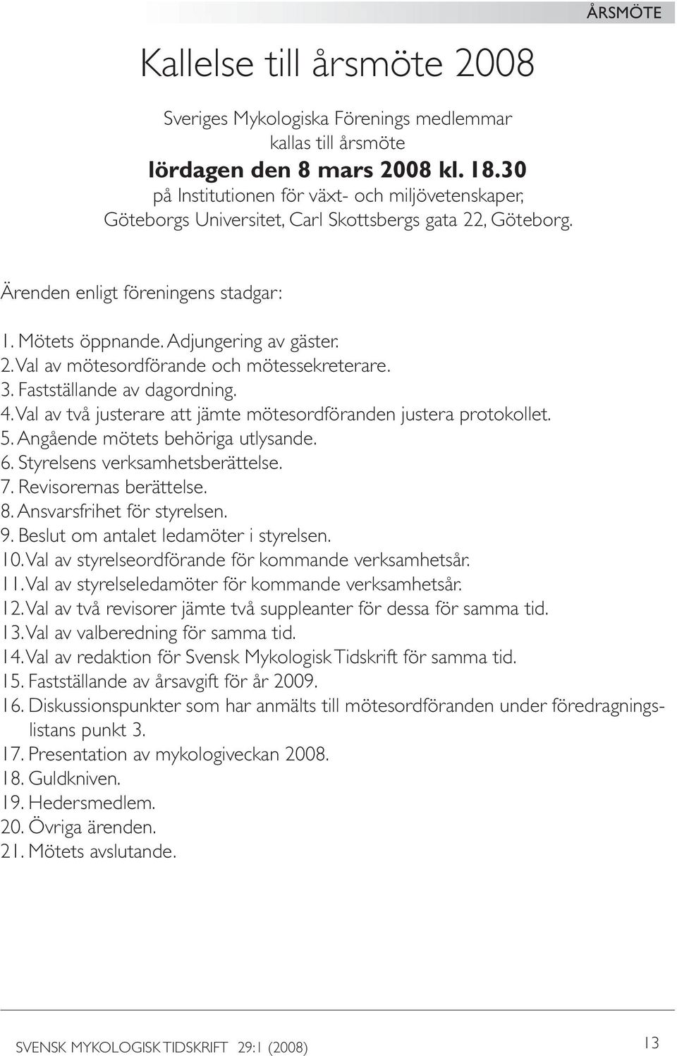 3. Fastställande av dagordning. 4. Val av två justerare att jämte mötesordföranden justera protokollet. 5. Angående mötets behöriga utlysande. 6. Styrelsens verksamhetsberättelse. 7.