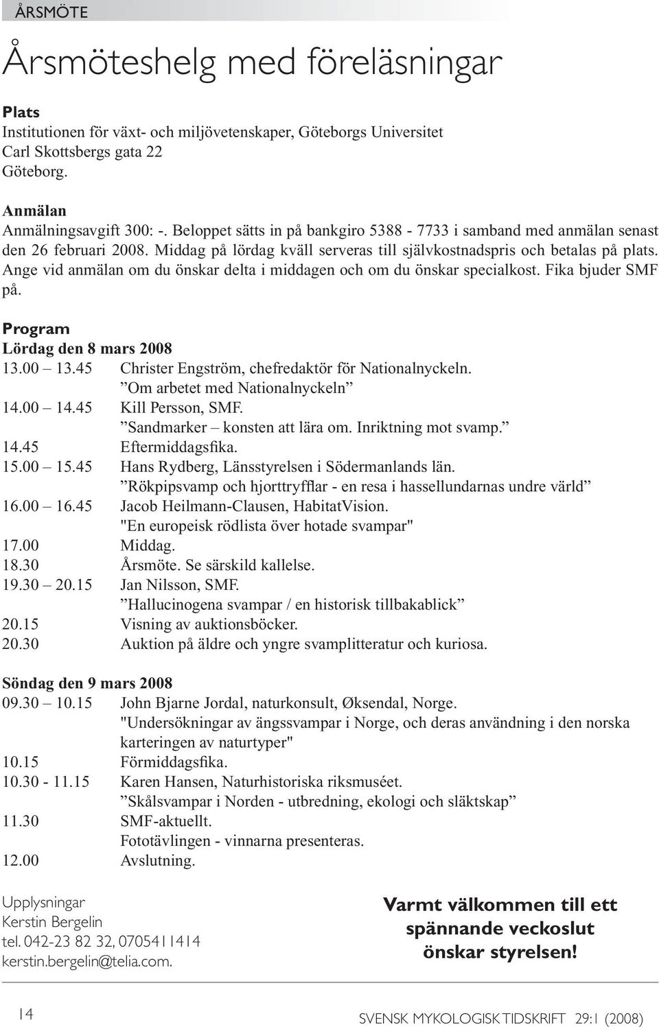 Ange vid anmälan om du önskar delta i middagen och om du önskar specialkost. Fika bjuder SMF på. Program Lördag den 8 mars 2008 13.00 13.45 Christer Engström, chefredaktör för Nationalnyckeln.