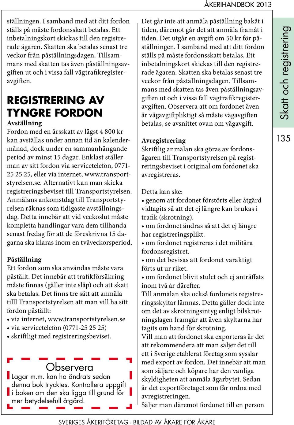 Registrering av Tyngre fordon Avställning Fordon med en årsskatt av lägst 4 800 kr kan avställas under annan tid än kalendermånad, dock under en sammanhängande period av minst 15 dagar.