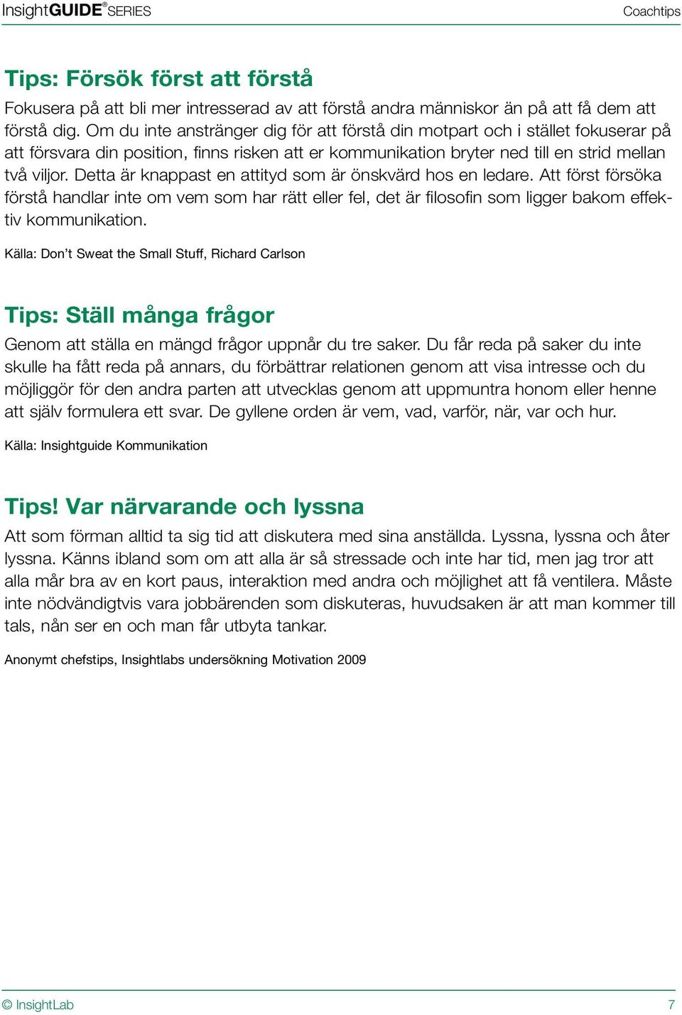 Detta är knappast en attityd som är önskvärd hos en ledare. Att först försöka förstå handlar inte om vem som har rätt eller fel, det är filosofin som ligger bakom effektiv kommunikation.