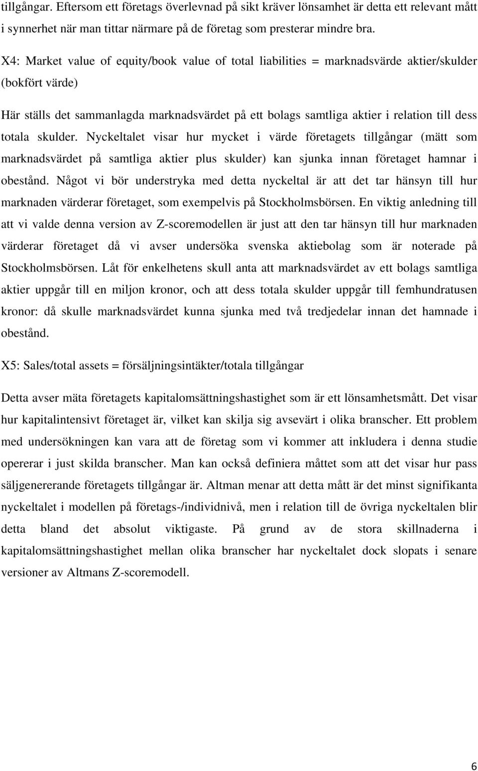 totala skulder. Nyckeltalet visar hur mycket i värde företagets tillgångar (mätt som marknadsvärdet på samtliga aktier plus skulder) kan sjunka innan företaget hamnar i obestånd.