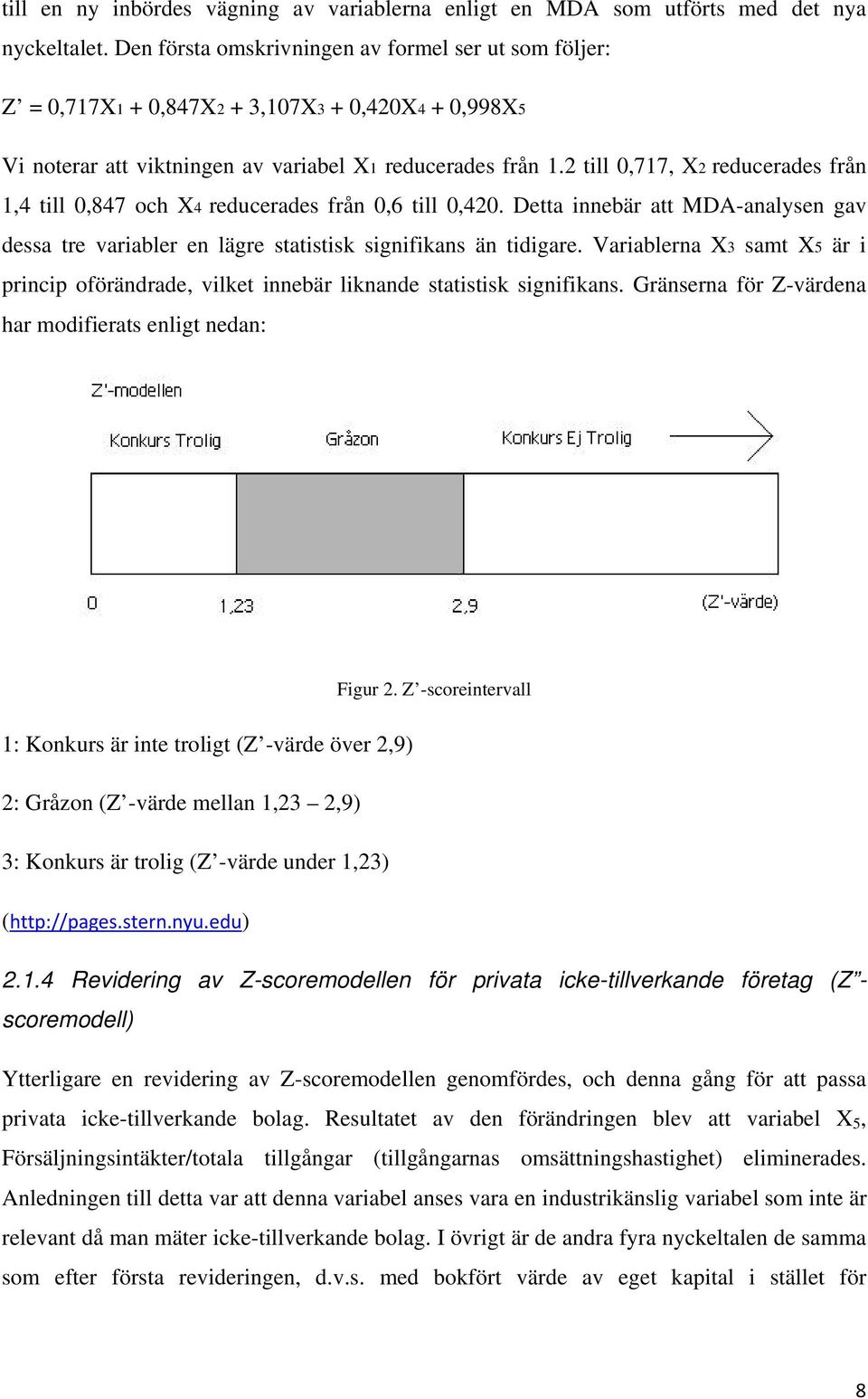 2 till 0,717, X2 reducerades från 1,4 till 0,847 och X4 reducerades från 0,6 till 0,420. Detta innebär att MDA-analysen gav dessa tre variabler en lägre statistisk signifikans än tidigare.