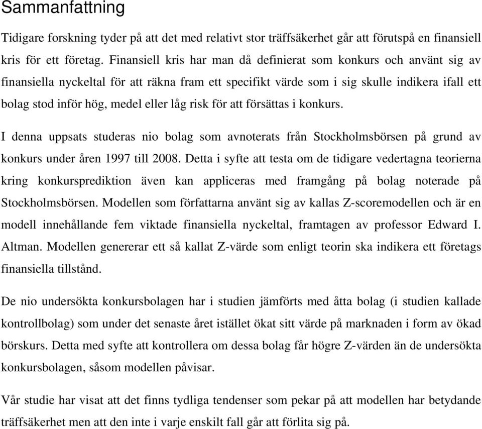 låg risk för att försättas i konkurs. I denna uppsats studeras nio bolag som avnoterats från Stockholmsbörsen på grund av konkurs under åren 1997 till 2008.