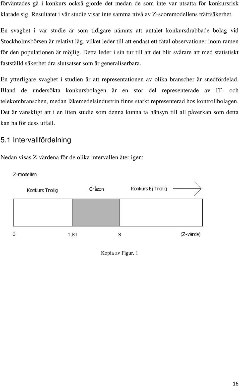 populationen är möjlig. Detta leder i sin tur till att det blir svårare att med statistiskt fastställd säkerhet dra slutsatser som är generaliserbara.