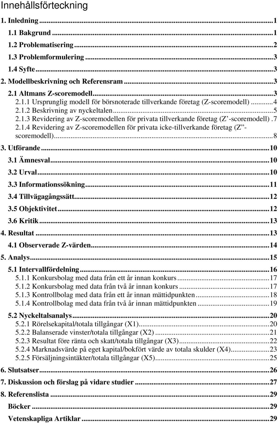 .. 8 3. Utförande... 10 3.1 Ämnesval... 10 3.2 Urval... 10 3.3 Informationssökning... 11 3.4 Tillvägagångssätt... 12 3.5 Objektivitet... 12 3.6 Kritik... 13 4. Resultat... 13 4.1 Observerade Z-värden.