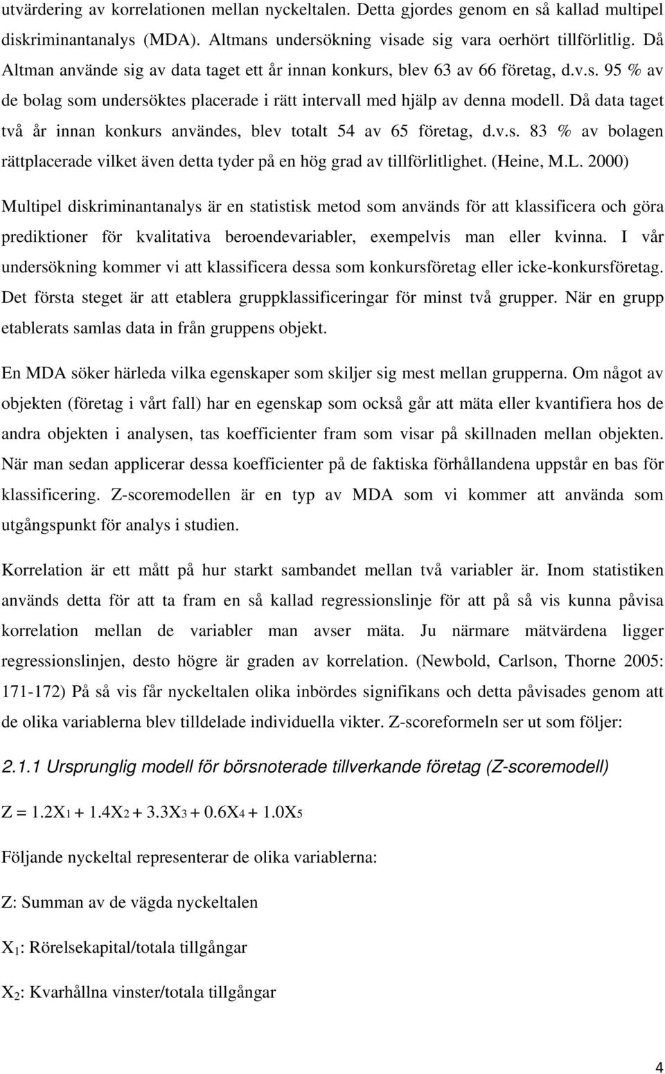 Då data taget två år innan konkurs användes, blev totalt 54 av 65 företag, d.v.s. 83 % av bolagen rättplacerade vilket även detta tyder på en hög grad av tillförlitlighet. (Heine, M.L.