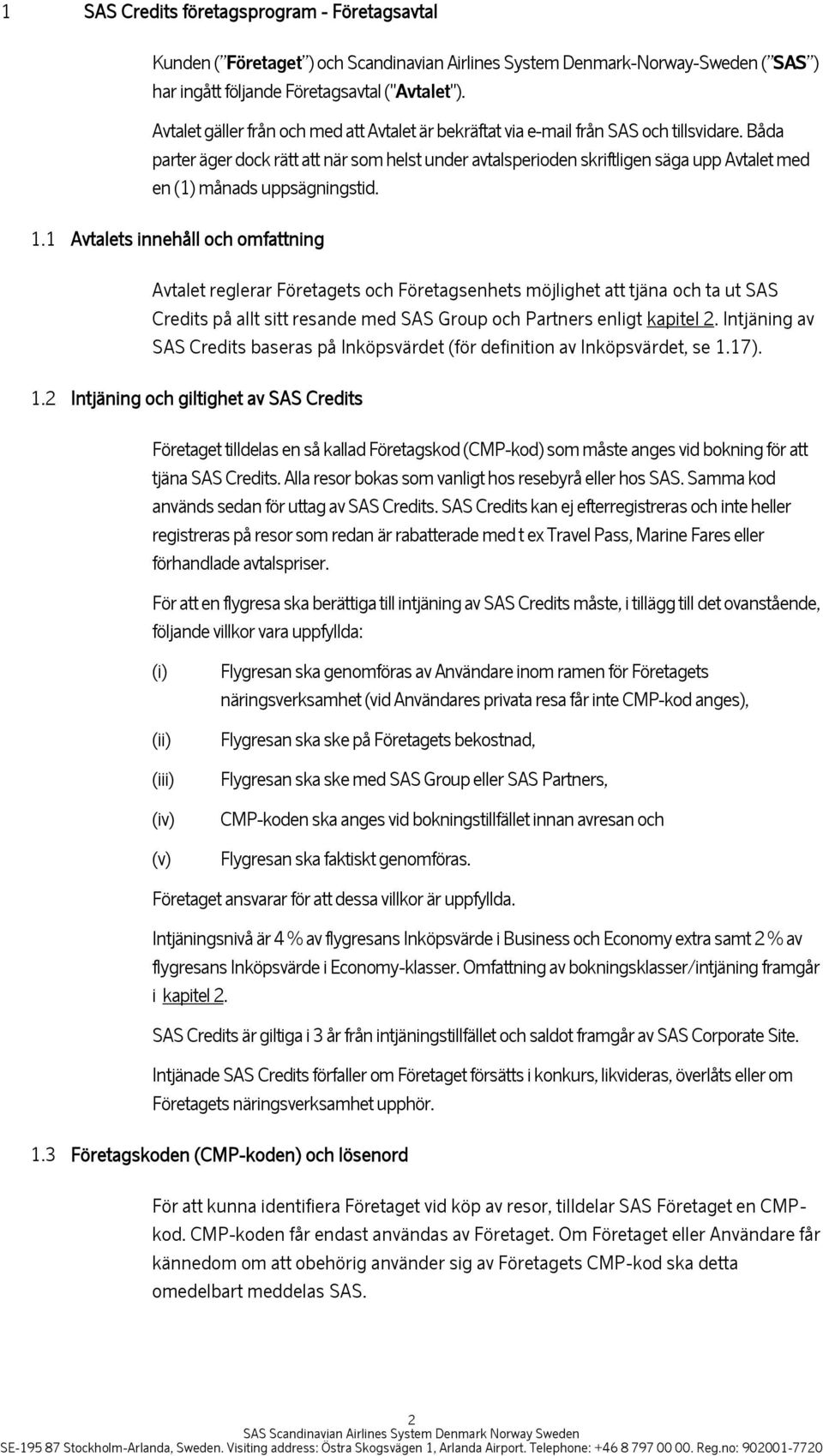 Båda parter äger dock rätt att när som helst under avtalsperioden skriftligen säga upp Avtalet med en (1) månads uppsägningstid. 1.