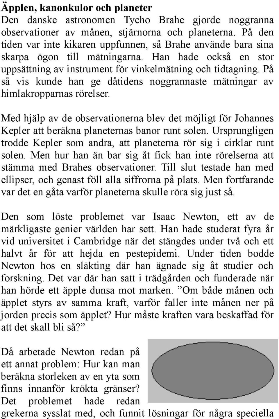 På så vis kunde han ge dåtidens noggrannaste mätningar av himlakropparnas rörelser. Med hjälp av de observationerna blev det möjligt för Johannes Kepler att beräkna planeternas banor runt solen.