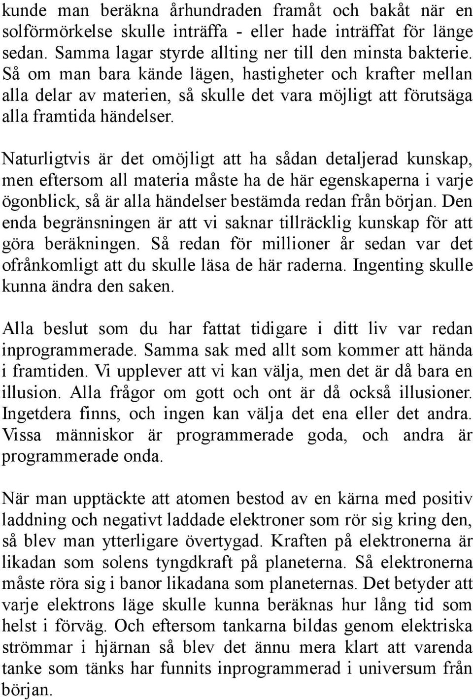 Naturligtvis är det omöjligt att ha sådan detaljerad kunskap, men eftersom all materia måste ha de här egenskaperna i varje ögonblick, så är alla händelser bestämda redan från början.