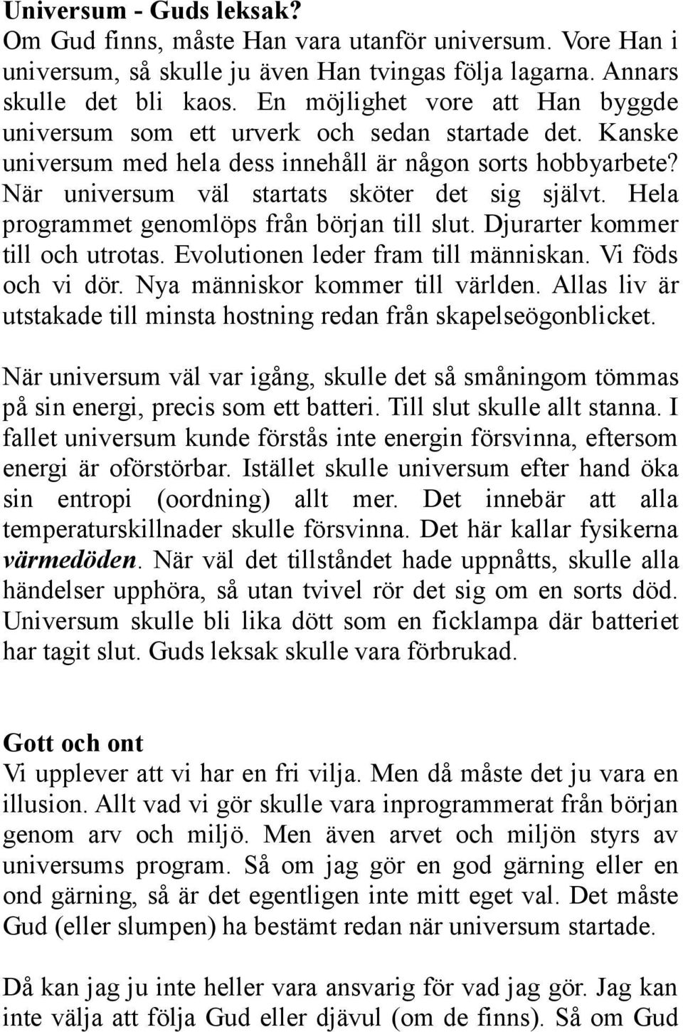 Hela programmet genomlöps från början till slut. Djurarter kommer till och utrotas. Evolutionen leder fram till människan. Vi föds och vi dör. Nya människor kommer till världen.