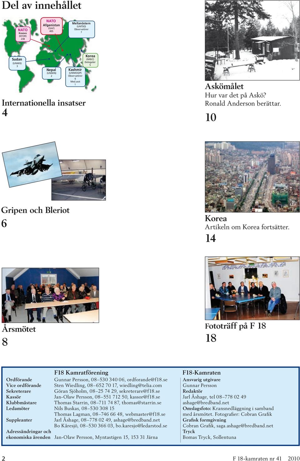 14 Årsmötet 8 Fototräff på F 18 18 F18 Kamratförening Ordförande Gunnar Persson, 08 530 340 06, ordforande@f18.se Vice ordförande Sten Wiedling, 08 652 70 17, wiedling@telia.