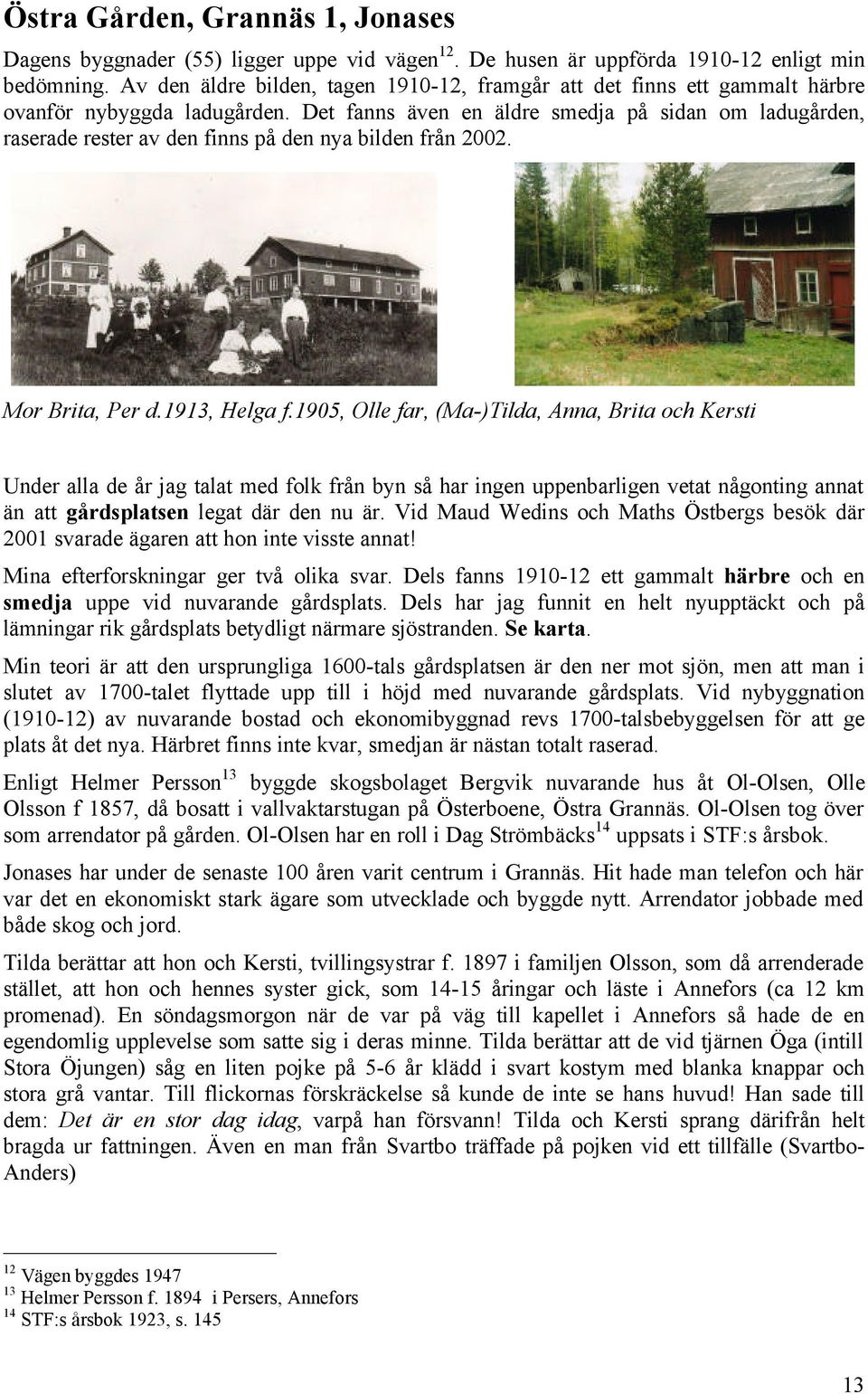 Det fanns även en äldre smedja på sidan om ladugården, raserade rester av den finns på den nya bilden från 2002. Mor Brita, Per d.1913, Helga f.