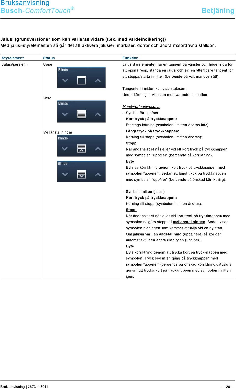 en ytterligare tangent för att stoppa/starta i mitten (beroende på valt manöversätt). Nere Mellanställningar Tangenten i mitten kan visa statusen. Under körningen visas en motsvarande animation.